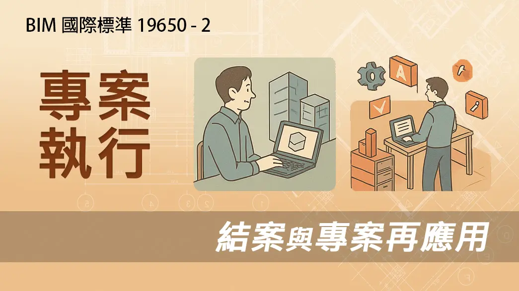 BIM國際標準 19650-2 專案移交：專案執行：結案與專案再應用